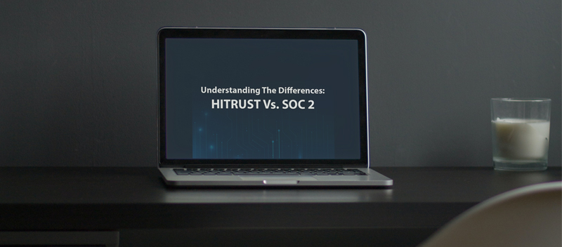 Understanding The Differences: HITRUST Vs. SOC 2 – Which Is Right For Your Organization?