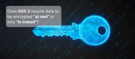 Does SOC 2 require data to be encrypted “at rest” or only “in transit“?